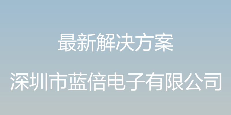 最新解决方案 - 深圳市蓝倍电子有限公司